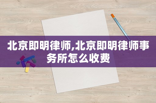 北京即明律師,北京即明律師事務(wù)所怎么收費(fèi)