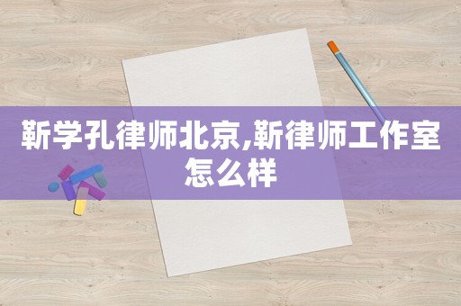 靳學(xué)孔律師北京,靳律師工作室怎么樣