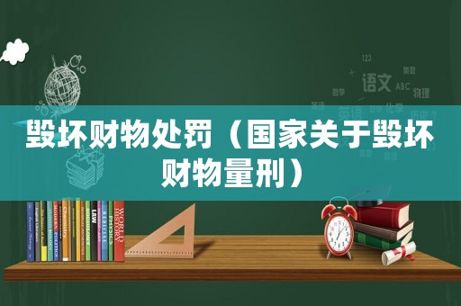 毀壞財物處罰（國家關于毀壞財物量刑）