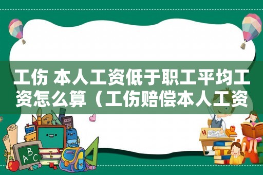 工傷 本人工資低于職工平均工資怎么算（工傷賠償本人工資低于平均工資）
