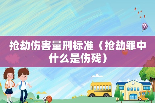 搶劫傷害量刑標準（搶劫罪中什么是傷殘）