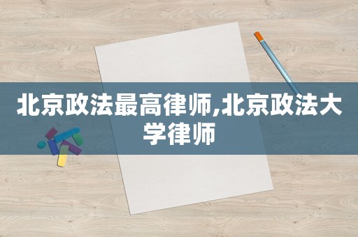 北京政法最高律師,北京政法大學律師