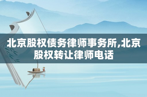 北京股權債務律師事務所,北京股權轉讓律師電話