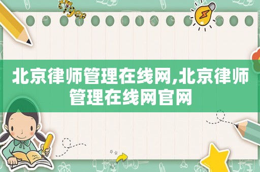 北京律師管理在線網,北京律師管理在線網官網