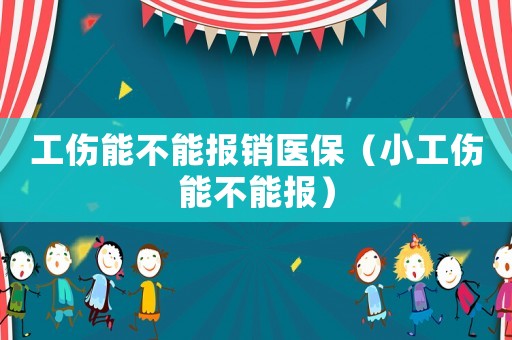 工傷能不能報銷醫保（小工傷能不能報）