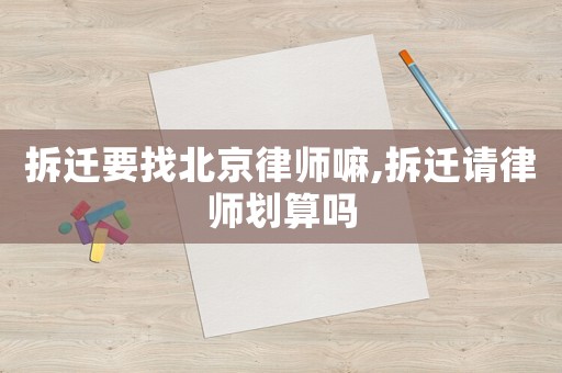 拆遷要找北京律師嘛,拆遷請律師劃算嗎