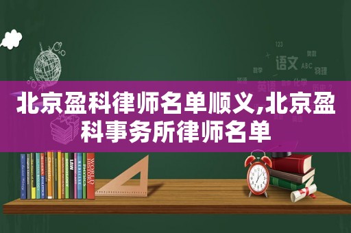 北京盈科律師名單順義,北京盈科事務(wù)所律師名單