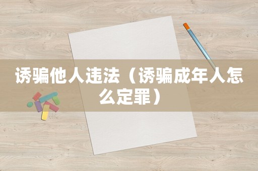 誘騙他人違法（誘騙成年人怎么定罪）