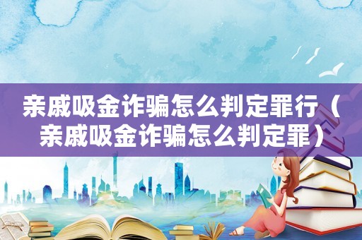 親戚吸金詐騙怎么判定罪行（親戚吸金詐騙怎么判定罪）