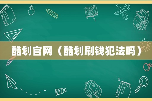 酷劃官網（酷劃刷錢犯法嗎）