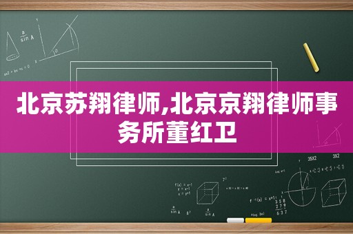 北京蘇翔律師,北京京翔律師事務所董紅衛(wèi)