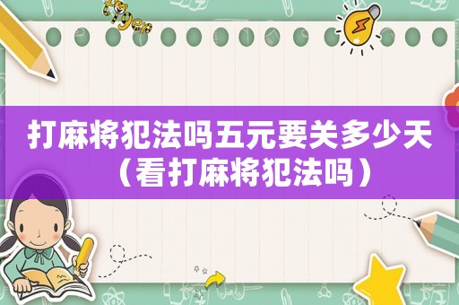 打麻將犯法嗎五元要關多少天（看打麻將犯法嗎）