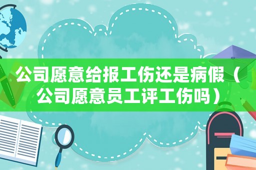 公司愿意給報工傷還是病假（公司愿意員工評工傷嗎）
