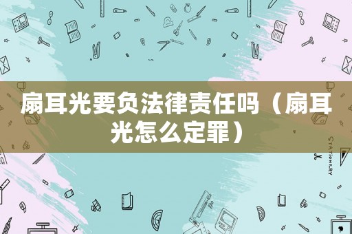 扇耳光要負法律責任嗎（扇耳光怎么定罪）