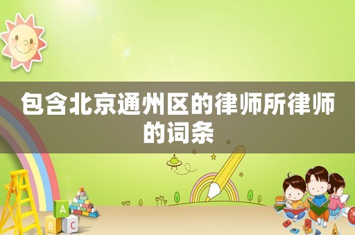包含北京通州區的律師所律師的詞條