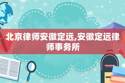 北京律師安徽定遠(yuǎn),安徽定遠(yuǎn)律師事務(wù)所