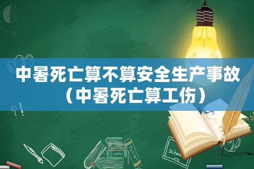 中暑死亡算不算安全生產事故（中暑死亡算工傷）