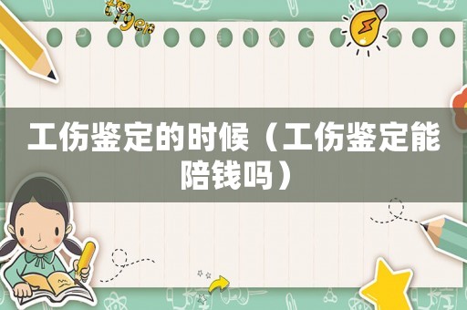 工傷鑒定的時候（工傷鑒定能陪錢嗎）