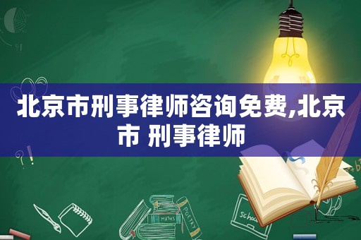 北京市刑事律師咨詢免費,北京市 刑事律師