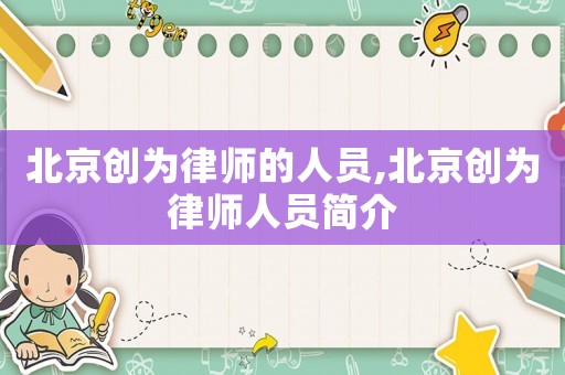 北京創(chuàng)為律師的人員,北京創(chuàng)為律師人員簡介