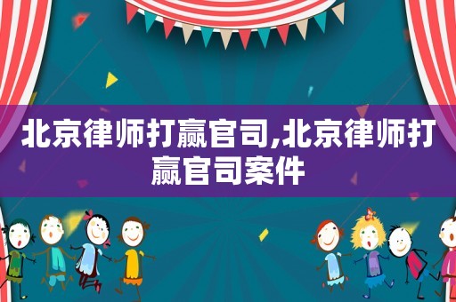 北京律師打贏官司,北京律師打贏官司案件