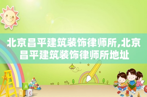 北京昌平建筑裝飾律師所,北京昌平建筑裝飾律師所地址
