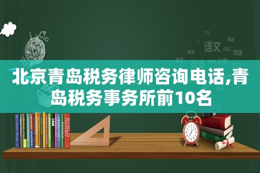 北京青島稅務律師咨詢電話,青島稅務事務所前10名