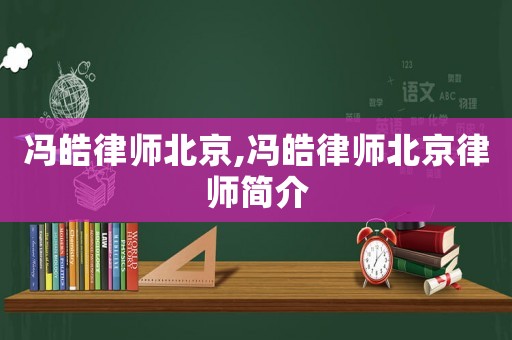 馮皓律師北京,馮皓律師北京律師簡(jiǎn)介