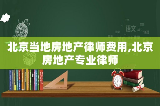 北京當地房地產律師費用,北京房地產專業律師