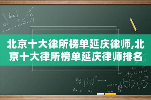 北京十大律所榜單延慶律師,北京十大律所榜單延慶律師排名