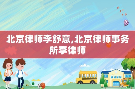 北京律師李舒意,北京律師事務(wù)所李律師