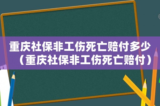 重慶社保非工傷死亡賠付多少（重慶社保非工傷死亡賠付）