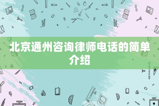 北京通州咨詢律師電話的簡單介紹