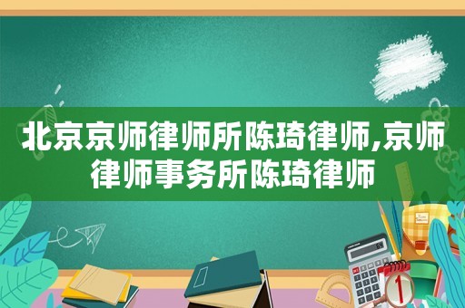 北京京師律師所陳琦律師,京師律師事務所陳琦律師