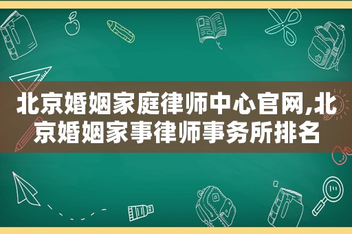 北京婚姻家庭律師中心官網(wǎng),北京婚姻家事律師事務(wù)所排名