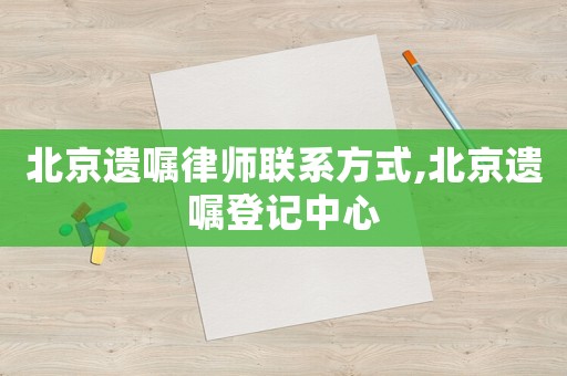 北京遺囑律師聯(lián)系方式,北京遺囑登記中心