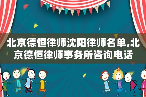 北京德恒律師沈陽律師名單,北京德恒律師事務所咨詢電話