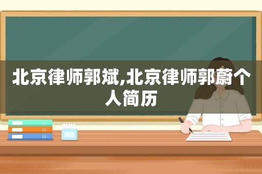 北京律師郭斌,北京律師郭蔚個人簡歷