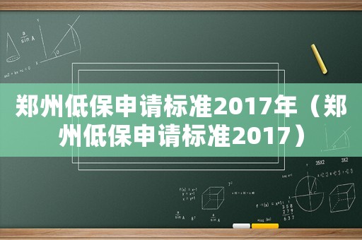 鄭州低保申請(qǐng)標(biāo)準(zhǔn)2017年（鄭州低保申請(qǐng)標(biāo)準(zhǔn)2017）