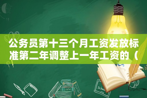 公務(wù)員第十三個月工資發(fā)放標準第二年調(diào)整上一年工資的（公務(wù)員第十三個月工資發(fā)放標準）