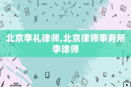 北京李禮律師,北京律師事務(wù)所李律師