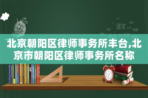 北京朝陽區律師事務所豐臺,北京市朝陽區律師事務所名稱