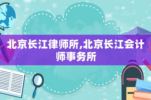 北京長江律師所,北京長江會計師事務所