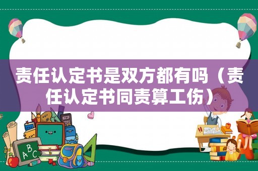 責(zé)任認定書是雙方都有嗎（責(zé)任認定書同責(zé)算工傷）