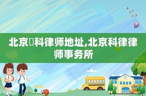 北京盁科律師地址,北京科律律師事務所