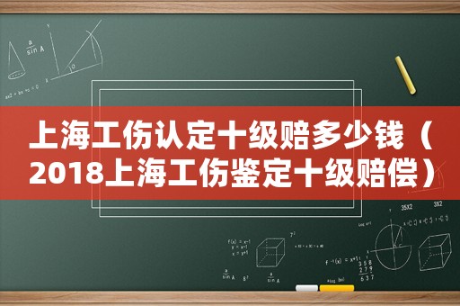 上海工傷認定十級賠多少錢（2018上海工傷鑒定十級賠償）