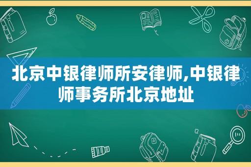 北京中銀律師所安律師,中銀律師事務所北京地址