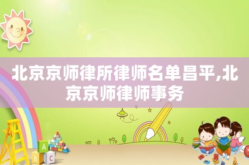 北京京師律所律師名單昌平,北京京師律師事務(wù)