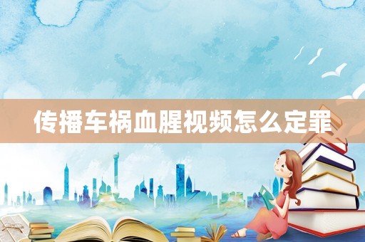 傳播車禍血腥視頻怎么定罪