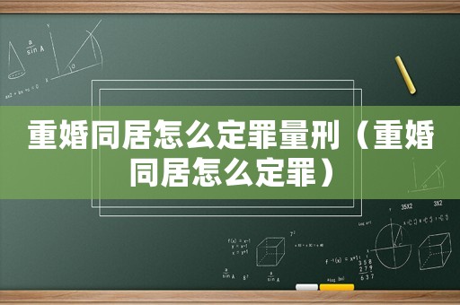 重婚同居怎么定罪量刑（重婚同居怎么定罪）